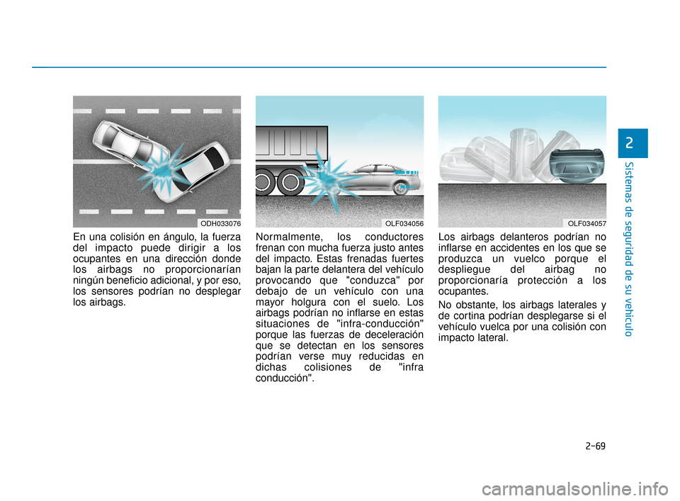 Hyundai Sonata 2019 Manual del propietario (in Spanish) 2-69
Sistemas de seguridad de su vehículo
2
En una colisión en ángulo, la fuerza
del impacto puede dirigir a los
ocupantes en una dirección donde
los airbags no proporcionarían
ningún beneficio Hyundai Sonata 2019 Manual del propietario (in Spanish) 2-69
Sistemas de seguridad de su vehículo
2
En una colisión en ángulo, la fuerza
del impacto puede dirigir a los
ocupantes en una dirección donde
los airbags no proporcionarían
ningún beneficio
