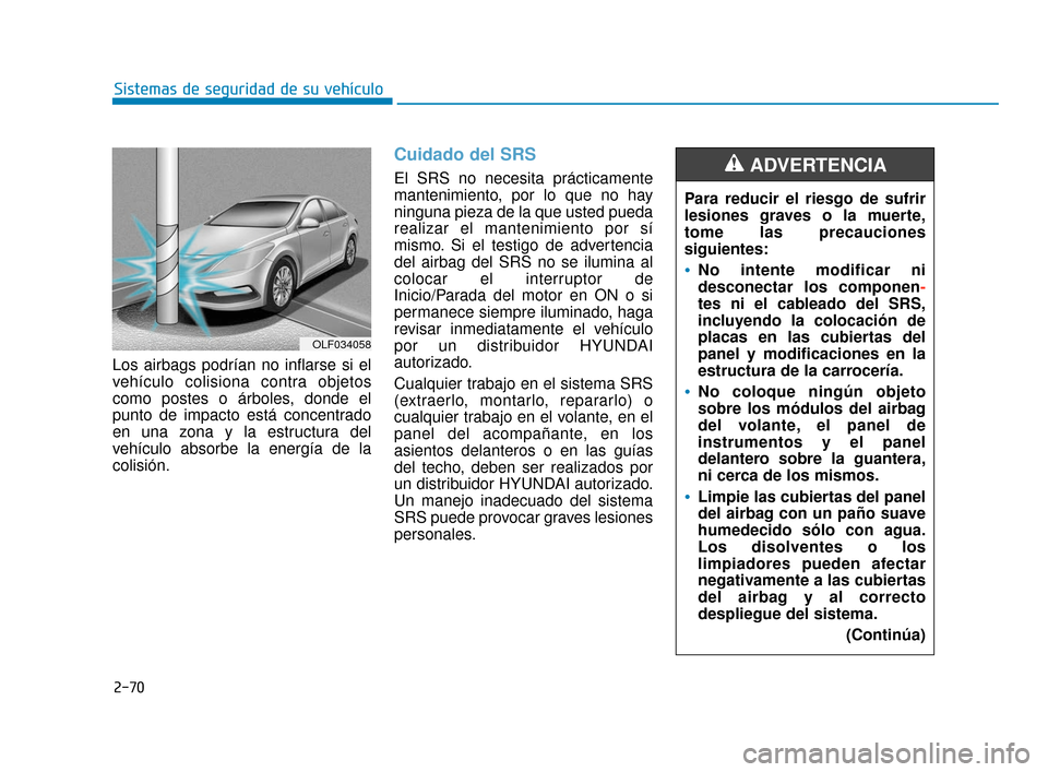 Hyundai Sonata 2019  Manual del propietario (in Spanish) 2-70
Sistemas de seguridad de su vehículo
Los airbags podrían no inflarse si el
vehículo colisiona contra objetos
como postes o árboles, donde el
punto de impacto está concentrado
en una zona y l