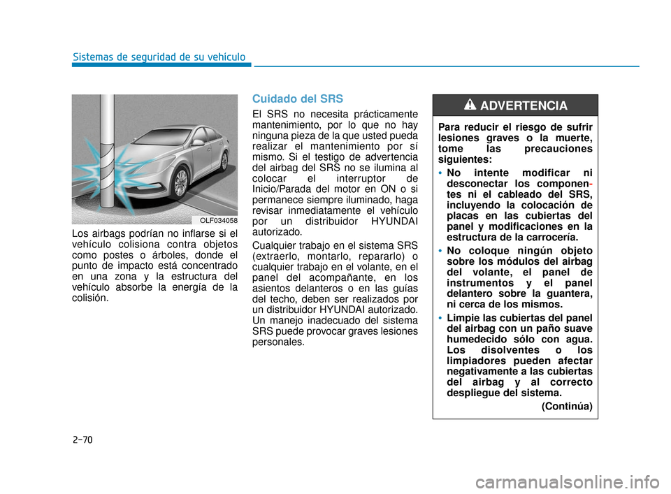 Hyundai Sonata 2019 Manual del propietario (in Spanish) 2-70
Sistemas de seguridad de su vehículo
Los airbags podrían no inflarse si el
vehículo colisiona contra objetos
como postes o árboles, donde el
punto de impacto está concentrado
en una zona y l Hyundai Sonata 2019 Manual del propietario (in Spanish) 2-70
Sistemas de seguridad de su vehículo
Los airbags podrían no inflarse si el
vehículo colisiona contra objetos
como postes o árboles, donde el
punto de impacto está concentrado
en una zona y l