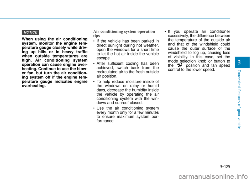 Hyundai Sonata 2018  Owners Manual 3-129
Convenient features of your vehicle
3
When using the air conditioning
system, monitor the engine tem-
perature gauge closely while driv-
ing up hills or in heavy traffic
when outside temperature