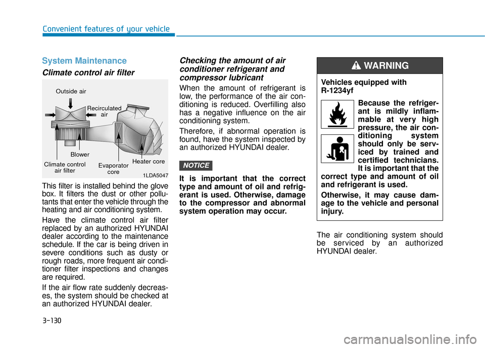 Hyundai Sonata 2018  Owners Manual 3-130
Convenient features of your vehicle
System Maintenance
Climate control air filter
This filter is installed behind the glove
box. It filters the dust or other pollu-
tants that enter the vehicle 