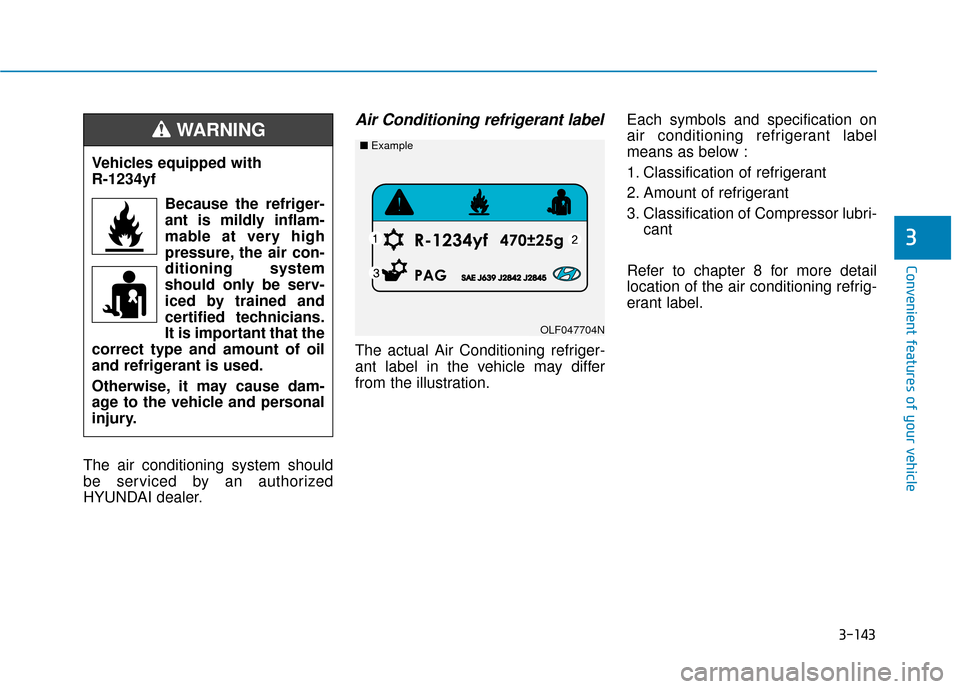 Hyundai Sonata 2018  Owners Manual 3-143
Convenient features of your vehicle
3
The air conditioning system should
be serviced by an authorized
HYUNDAI dealer.
Air Conditioning refrigerant label
The actual Air Conditioning refriger-
ant