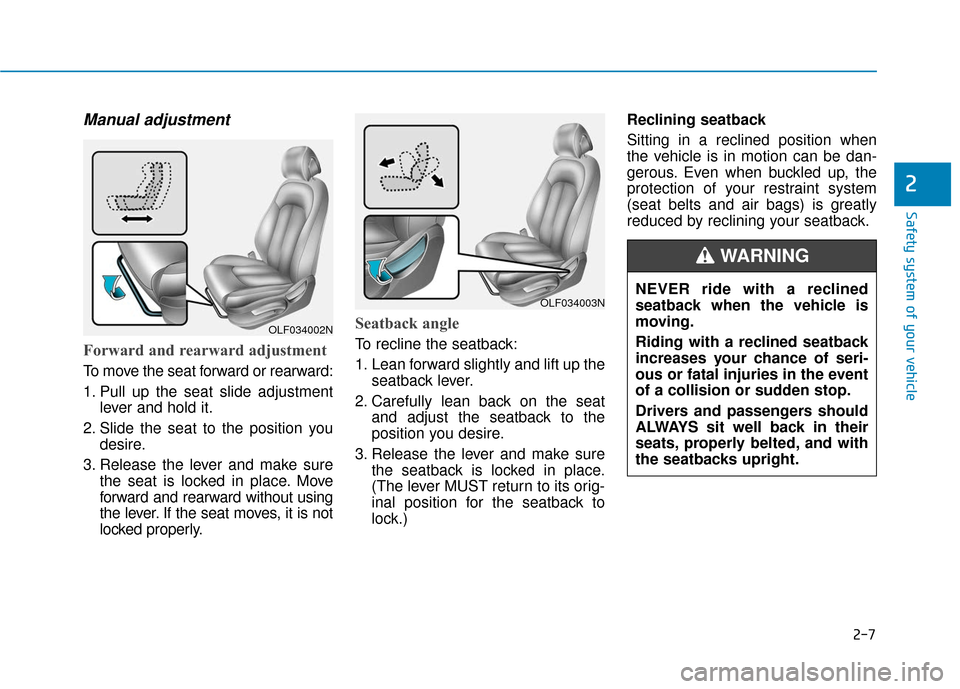 Hyundai Sonata 2018 Owners Manual 2-7
Safety system of your vehicle
Manual adjustment
Forward and rearward adjustment
To move the seat forward or rearward:
1. Pull up the seat slide adjustmentlever and hold it.
2. Slide the seat to Hyundai Sonata 2018 Owners Manual 2-7
Safety system of your vehicle
Manual adjustment
Forward and rearward adjustment
To move the seat forward or rearward:
1. Pull up the seat slide adjustmentlever and hold it.
2. Slide the seat to