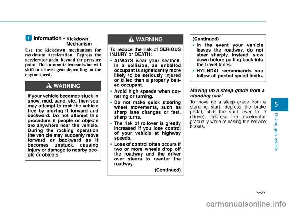 Hyundai Sonata 2018  Owners Manual 5-27
Driving your vehicle
5
Information - Kickdown
Mechanism
Use the kickdown mechanism for
maximum acceleration. Depress the
accelerator pedal beyond the pressure
point. The automatic transmission wi