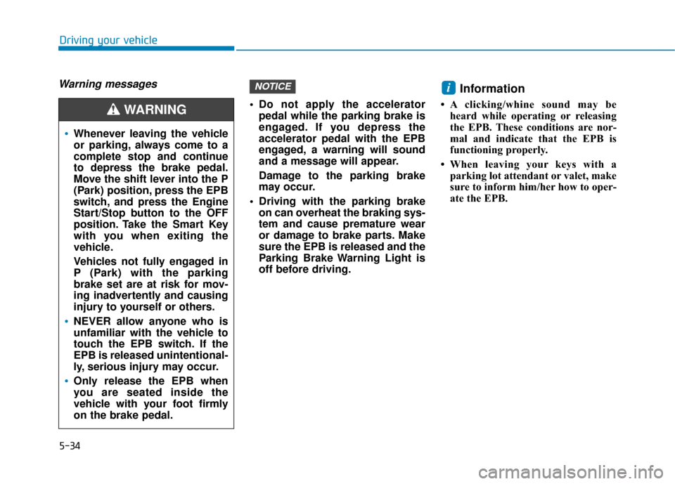 Hyundai Sonata 2018  Owners Manual 5-34
Driving your vehicle
Warning messages
 Do not apply the acceleratorpedal while the parking brake is
engaged. If you depress the
accelerator pedal with the EPB
engaged, a warning will sound
and a 