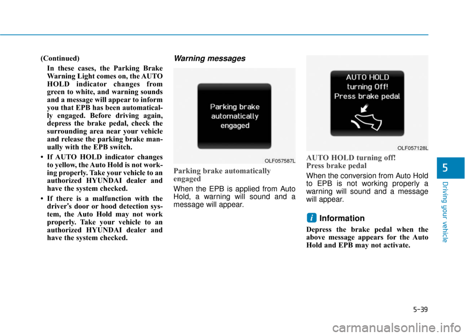 Hyundai Sonata 2018  Owners Manual 5-39
Driving your vehicle
5
(Continued)In these cases, the Parking Brake
Warning Light comes on, the AUTO
HOLD indicator changes from
green to white, and warning sounds
and a message will appear to in