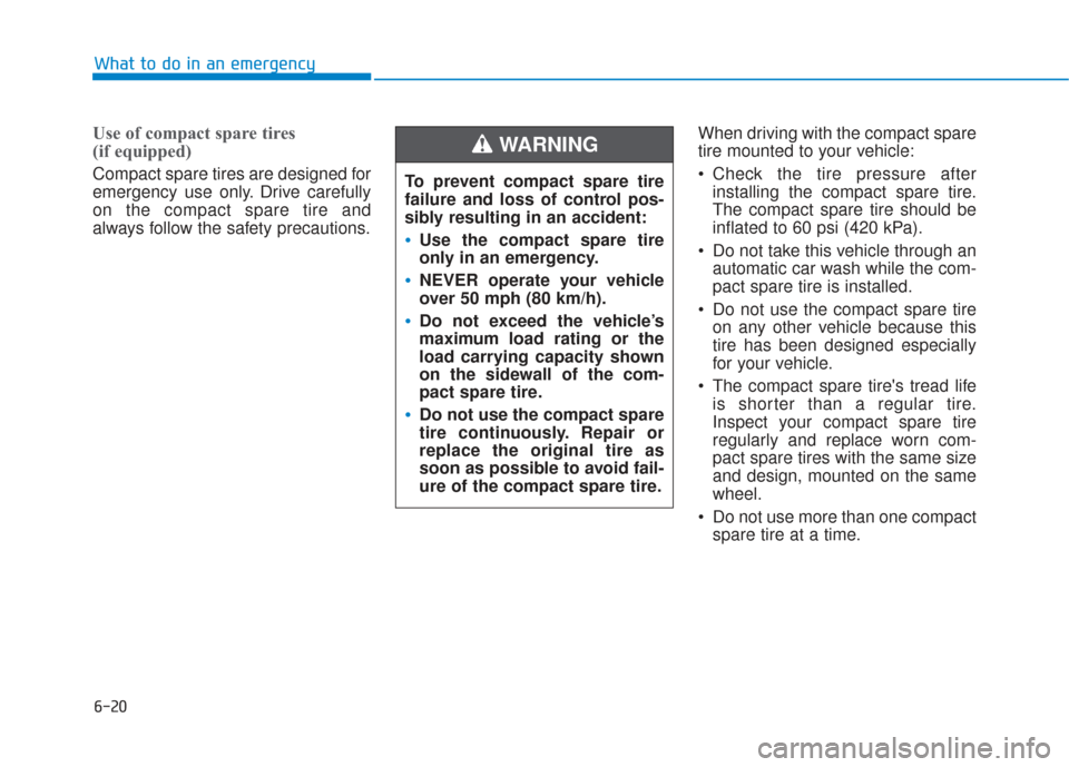 Hyundai Sonata 2018 Owners Manual 6-20
What to do in an emergency
Use of compact spare tires
(if equipped)
Compact spare tires are designed for
emergency use only. Drive carefully
on the compact spare tire and
always follow the safe Hyundai Sonata 2018 Owners Manual 6-20
What to do in an emergency
Use of compact spare tires
(if equipped)
Compact spare tires are designed for
emergency use only. Drive carefully
on the compact spare tire and
always follow the safe