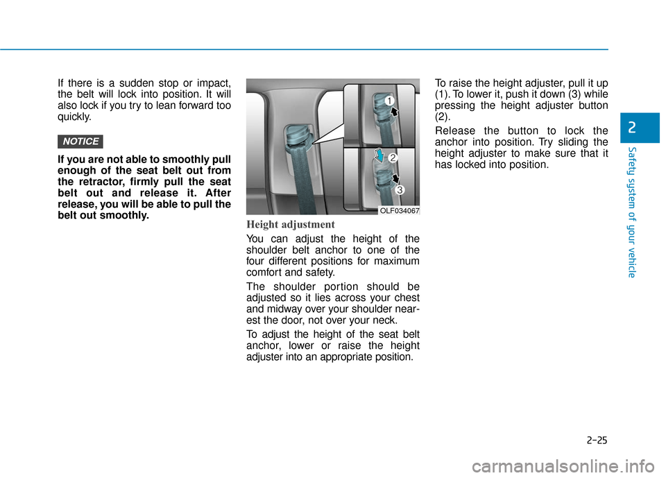 Hyundai Sonata 2018 Service Manual 2-25
Safety system of your vehicle
2
If there is a sudden stop or impact,
the belt will lock into position. It will
also lock if you try to lean forward too
quickly.
If you are not able to smoothly pu