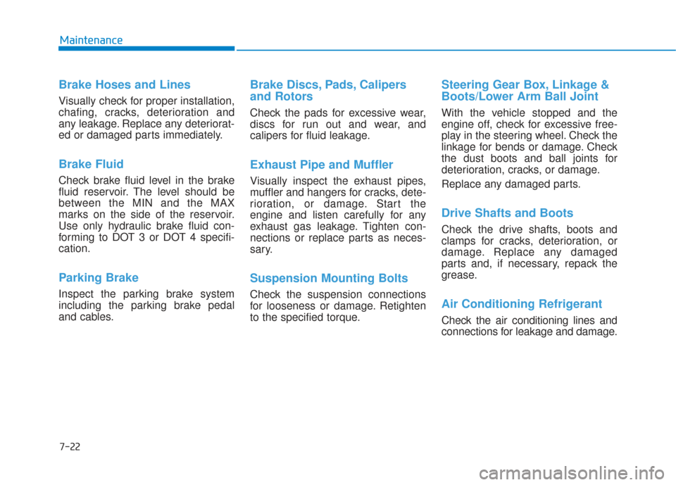 Hyundai Sonata 2018 Owners Guide 7-22
Maintenance
Brake Hoses and Lines
Visually check for proper installation,
chafing, cracks, deterioration and
any leakage. Replace any deteriorat-
ed or damaged parts immediately.
Brake Fluid  
Ch