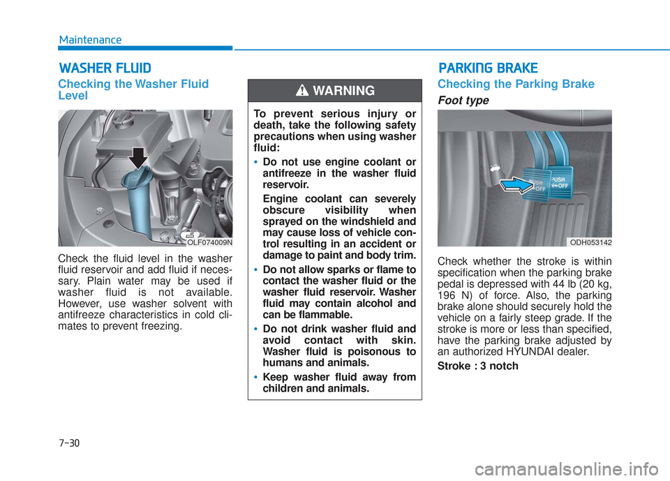 Hyundai Sonata 2018 Owners Guide 7-30
Maintenance
W
WA
AS
SH
H E
ER
R  
 F
F L
LU
U I
ID
D
Checking the Washer Fluid
Level
Check the fluid level in the washer
fluid reservoir and add fluid if neces-
sary. Plain water may be used if
w