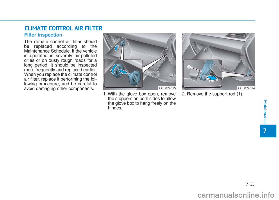 Hyundai Sonata 2018 Owners Manual 7-33
7
Maintenance
C
CL
LI
IM
M A
AT
TE
E
C
C O
O N
NT
TR
R O
O L
L
A
A I
IR
R
F
F I
IL
L T
T E
ER
R
Filter Inspection
The climate control air filter should
be replaced according to the
Mainten Hyundai Sonata 2018 Owners Manual 7-33
7
Maintenance
C
CL
LI
IM
M A
AT
TE
E
C
C O
O N
NT
TR
R O
O L
L
A
A I
IR
R
F
F I
IL
L T
T E
ER
R
Filter Inspection
The climate control air filter should
be replaced according to the
Mainten