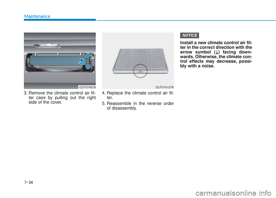 Hyundai Sonata 2018 Owners Manual 7-34
Maintenance
3. Remove the climate control air fil- ter case by pulling out the right
side of the cover. 4. Replace the climate control air fil-
ter.
5. Reassemble in the reverse order of disassem Hyundai Sonata 2018 Owners Manual 7-34
Maintenance
3. Remove the climate control air fil- ter case by pulling out the right
side of the cover. 4. Replace the climate control air fil-
ter.
5. Reassemble in the reverse order of disassem