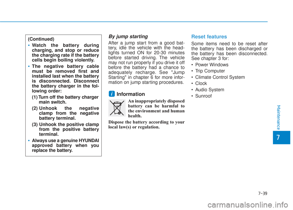 Hyundai Sonata 2018 Owners Manual 7-39
7
Maintenance
By jump starting
After a jump start from a good bat-
tery, idle the vehicle with the head-
lights turned ON for 20-30 minutes
before started driving. The vehicle
may not run proper Hyundai Sonata 2018 Owners Manual 7-39
7
Maintenance
By jump starting
After a jump start from a good bat-
tery, idle the vehicle with the head-
lights turned ON for 20-30 minutes
before started driving. The vehicle
may not run proper