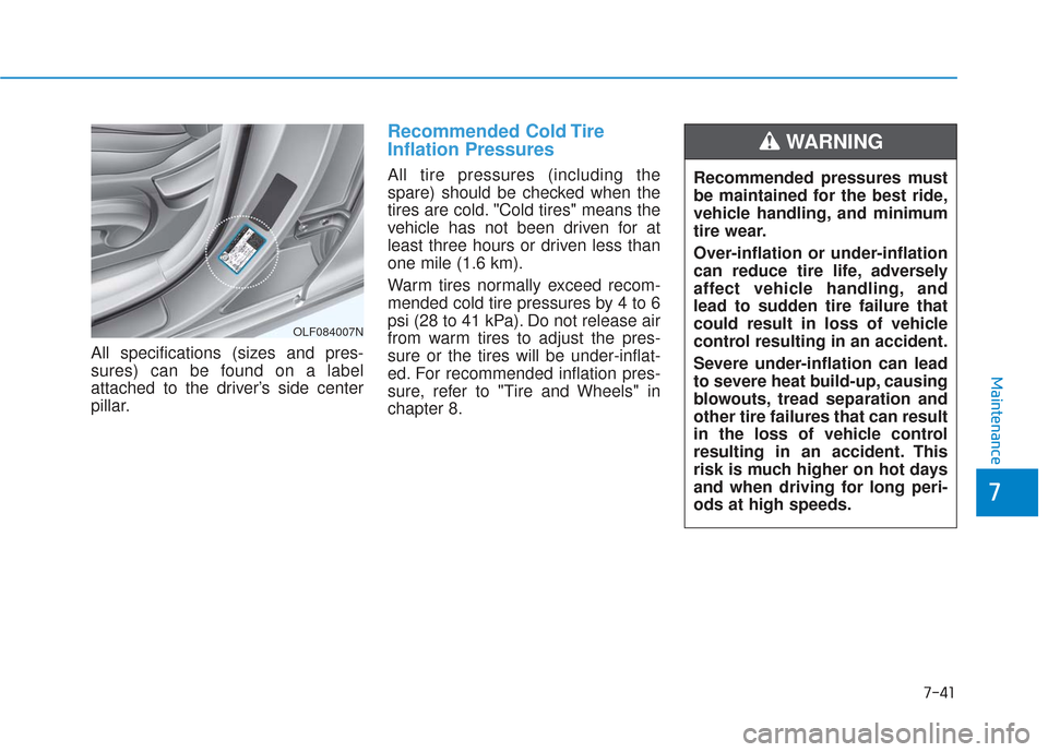 Hyundai Sonata 2018 Owners Manual 7-41
7
Maintenance
All specifications (sizes and pres-
sures) can be found on a label
attached to the driver’s side center
pillar.
Recommended Cold Tire
Inflation Pressures
All tire pressures (incl Hyundai Sonata 2018 Owners Manual 7-41
7
Maintenance
All specifications (sizes and pres-
sures) can be found on a label
attached to the driver’s side center
pillar.
Recommended Cold Tire
Inflation Pressures
All tire pressures (incl