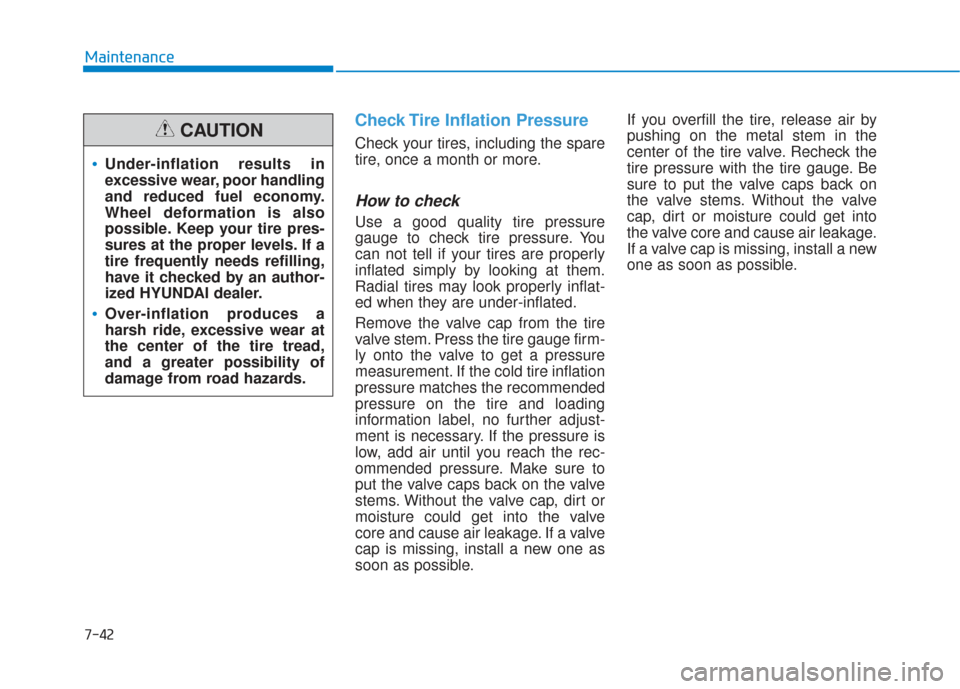Hyundai Sonata 2018 Owners Manual 7-42
Maintenance
Check Tire Inflation Pressure
Check your tires, including the spare
tire, once a month or more.
How to check
Use a good quality tire pressure
gauge to check tire pressure. You
can not Hyundai Sonata 2018 Owners Manual 7-42
Maintenance
Check Tire Inflation Pressure
Check your tires, including the spare
tire, once a month or more.
How to check
Use a good quality tire pressure
gauge to check tire pressure. You
can not
