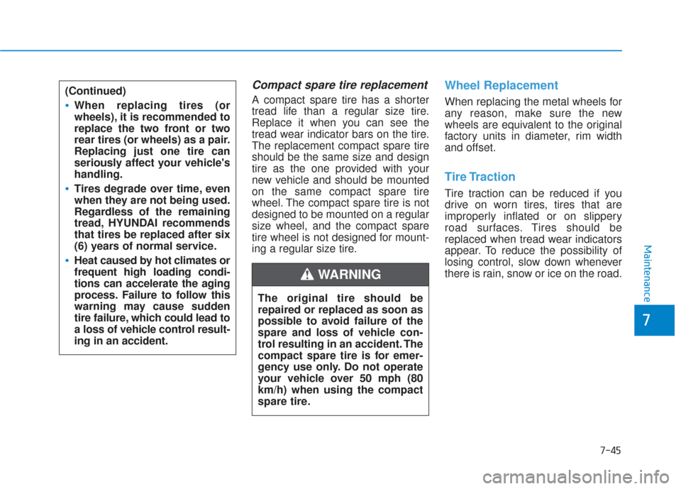 Hyundai Sonata 2018  Owners Manual 7-45
7
Maintenance
Compact spare tire replacement
A compact spare tire has a shorter
tread life than a regular size tire.
Replace it when you can see the
tread wear indicator bars on the tire.
The rep