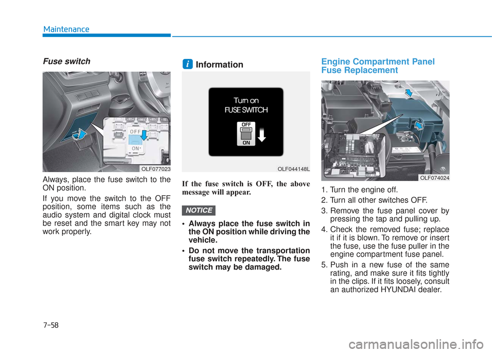 Hyundai Sonata 2018  Owners Manual 7-58
Maintenance
Fuse switch
Always, place the fuse switch to the
ON position.
If you move the switch to the OFF
position, some items such as the
audio system and digital clock must
be reset and the s