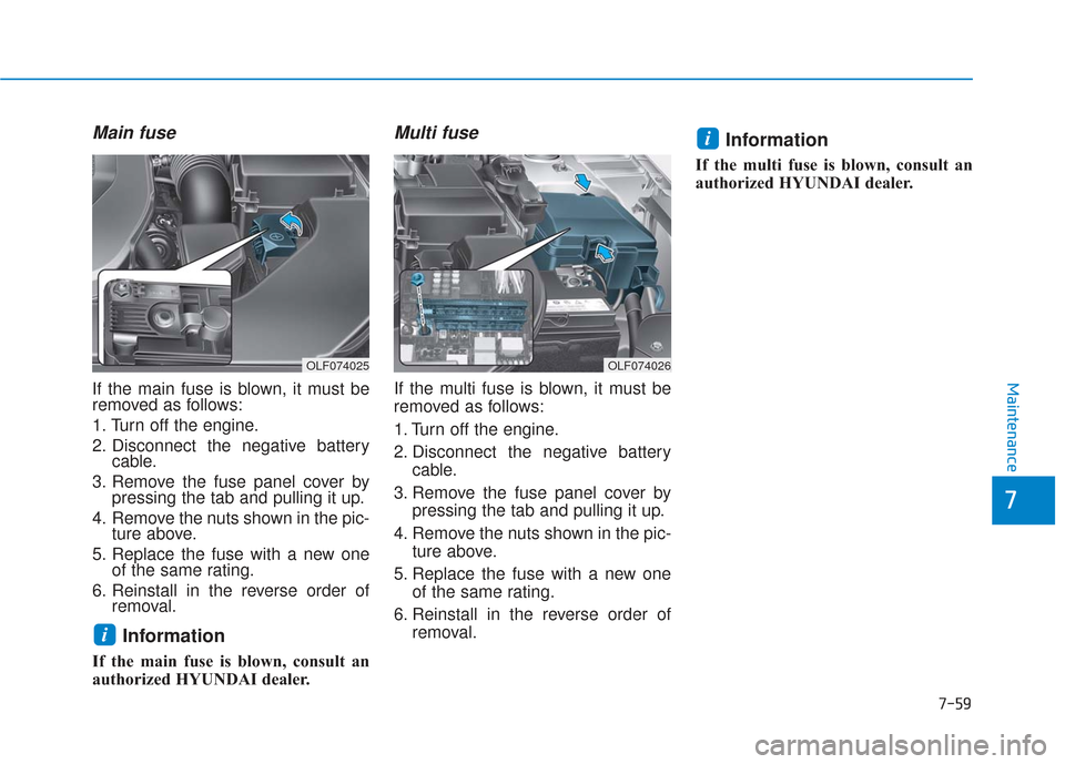 Hyundai Sonata 2018  Owners Manual 7-59
7
Maintenance
Main fuse
If the main fuse is blown, it must be
removed as follows:
1. Turn off the engine.
2. Disconnect the negative batterycable.
3. Remove the fuse panel cover by pressing the t