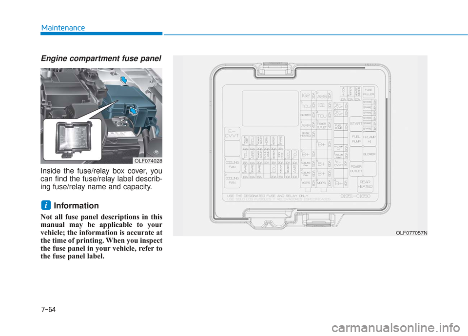 Hyundai Sonata 2018  Owners Manual 7-64
Maintenance
Engine compartment fuse panel
Inside the fuse/relay box cover, you
can find the fuse/relay label describ-
ing fuse/relay name and capacity.
Information 
Not all fuse panel description