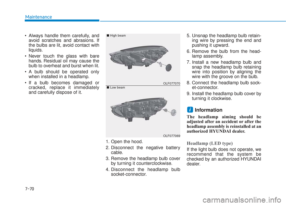 Hyundai Sonata 2018  Owners Manual 7-70
Maintenance
 Always handle them carefully, and avoid scratches and abrasions. If
the bulbs are lit, avoid contact with
liquids.
 Never touch the glass with bare hands. Residual oil may cause the
