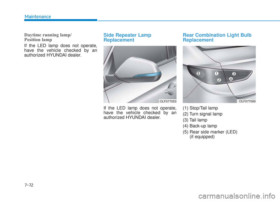Hyundai Sonata 2018  Owners Manual 7-72
Maintenance
Daytime running lamp/ 
Position lamp 
If the LED lamp does not operate,
have the vehicle checked by an
authorized HYUNDAI dealer.
Side Repeater Lamp
Replacement
If the LED lamp does n