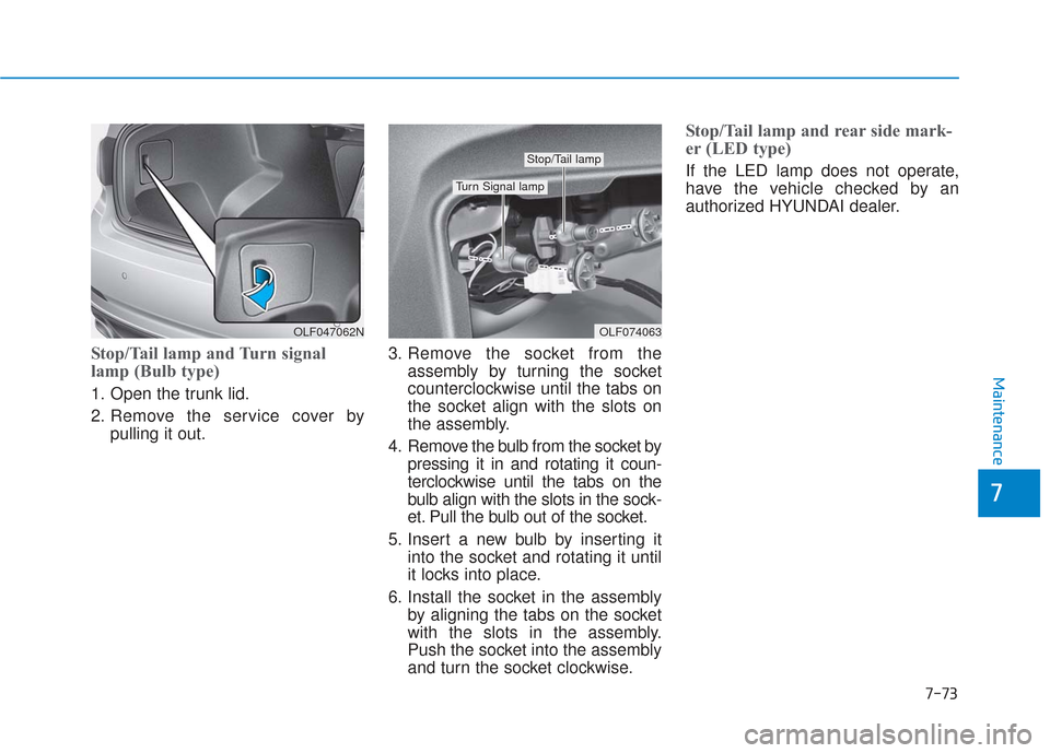 Hyundai Sonata 2018  Owners Manual 7-73
7
Maintenance
Stop/Tail lamp and Turn signal
lamp (Bulb type)
1. Open the trunk lid.
2. Remove the service cover bypulling it out. 3. Remove the socket from the
assembly by turning the socket
cou