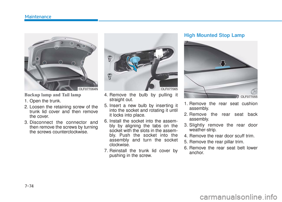 Hyundai Sonata 2018  Owners Manual 7-74
Maintenance
Backup lamp and Tail lamp
1. Open the trunk.
2. Loosen the retaining screw of thetrunk lid cover and then remove
the cover.
3. Disconnect the connector and then remove the screws by t