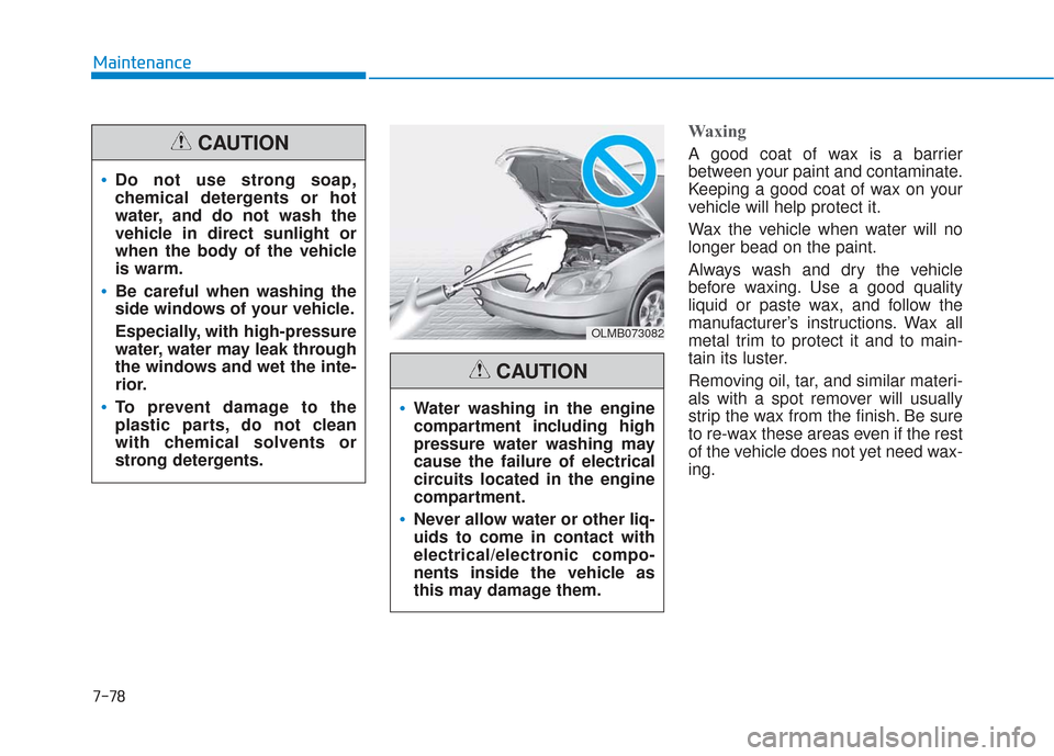 Hyundai Sonata 2018  Owners Manual 7-78
Maintenance
Waxing
A good coat of wax is a barrier
between your paint and contaminate.
Keeping a good coat of wax on your
vehicle will help protect it.
Wax the vehicle when water will no
longer b