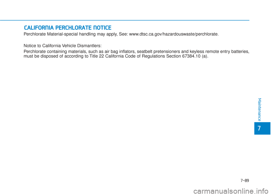 Hyundai Sonata 2018  Owners Manual 7-89
7
Maintenance
C
CA
A L
LI
IF
F O
O R
RN
N I
IA
A  
 P
P E
ER
R C
CH
H L
LO
O R
RA
A T
TE
E 
 N
N O
O T
TI
IC
C E
E
Perchlorate Material-special handling may apply, See: www.dtsc.ca.gov/hazardousw