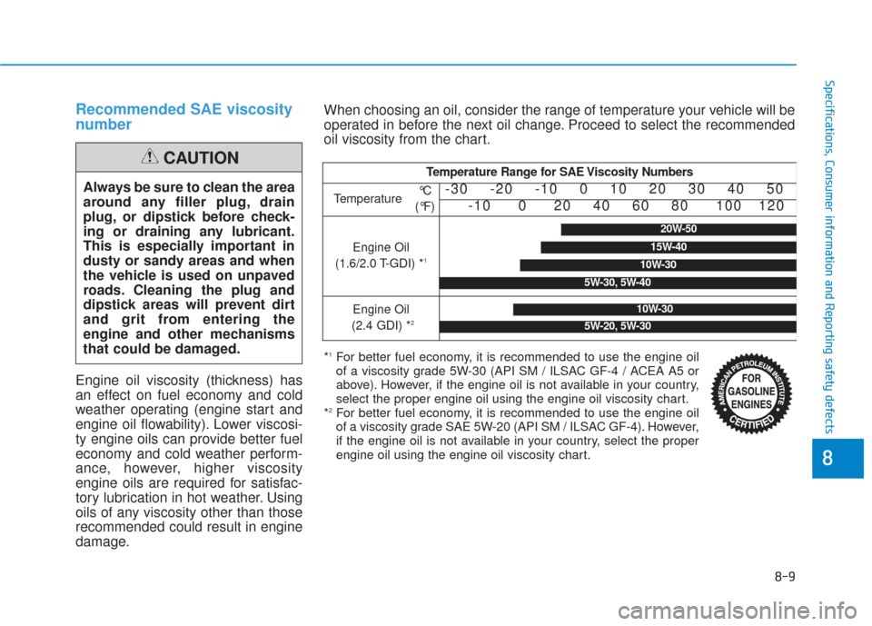Hyundai Sonata 2018 Owners Manual 8-9
88
Specifications, Consumer information and Reporting safety defects
Recommended SAE viscosity
number
Engine oil viscosity (thickness) has
an effect on fuel economy and cold
weather operating (en Hyundai Sonata 2018 Owners Manual 8-9
88
Specifications, Consumer information and Reporting safety defects
Recommended SAE viscosity
number
Engine oil viscosity (thickness) has
an effect on fuel economy and cold
weather operating (en