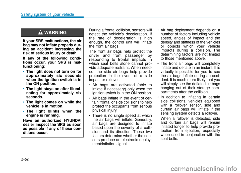 Hyundai Sonata 2018  Owners Manual 2-52
Safety system of your vehicleDuring a frontal collision, sensors will
detect the vehicles deceleration. If
the rate of deceleration is high
enough, the control unit will inflate
the front air ba