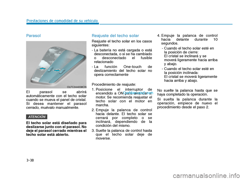Hyundai Sonata 2018 Manual del propietario (in Spanish) 3-38
Prestaciones de comodidad de su vehículo
Parasol
El parasol se abrirá
automáticamente con el techo solar
cuando se mueva el panel de cristal.
Si desea mantener el parasol
cerrado, muévalo man Hyundai Sonata 2018 Manual del propietario (in Spanish) 3-38
Prestaciones de comodidad de su vehículo
Parasol
El parasol se abrirá
automáticamente con el techo solar
cuando se mueva el panel de cristal.
Si desea mantener el parasol
cerrado, muévalo man