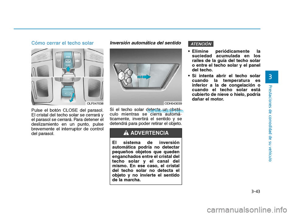 Hyundai Sonata 2018 Manual del propietario (in Spanish) 3-43
Prestaciones de comodidad de su vehículo
Cómo cerrar el techo solar
Pulse el botón CLOSE del parasol.
El cristal del techo solar se cerrará y
el parasol se cerrará. Para detener el
deslizami Hyundai Sonata 2018 Manual del propietario (in Spanish) 3-43
Prestaciones de comodidad de su vehículo
Cómo cerrar el techo solar
Pulse el botón CLOSE del parasol.
El cristal del techo solar se cerrará y
el parasol se cerrará. Para detener el
deslizami