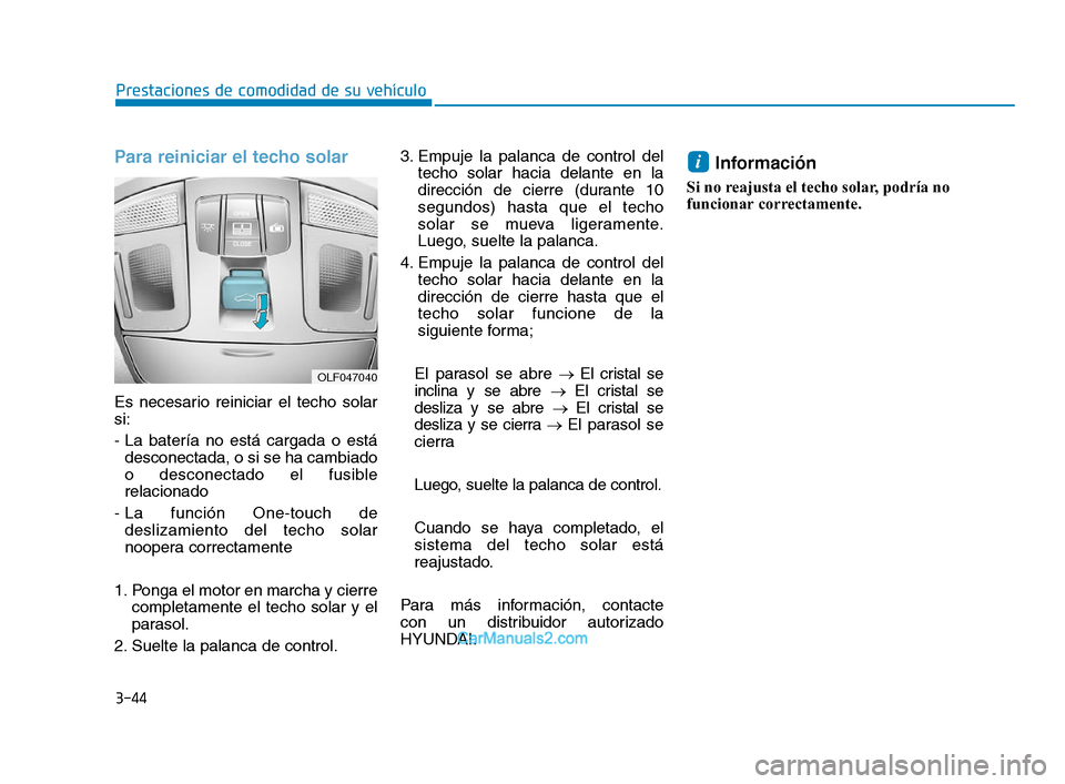 Hyundai Sonata 2018 Manual del propietario (in Spanish) 3-44
Para reiniciar el techo solar
Es necesario reiniciar el techo solar
si:
- La batería no está cargada o estádesconectada, o si se ha cambiado
o desconectado el fusible
relacionado
- La función Hyundai Sonata 2018 Manual del propietario (in Spanish) 3-44
Para reiniciar el techo solar
Es necesario reiniciar el techo solar
si:
- La batería no está cargada o estádesconectada, o si se ha cambiado
o desconectado el fusible
relacionado
- La función