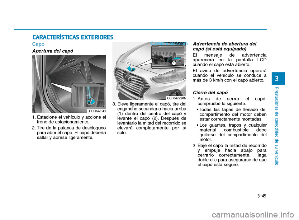 Hyundai Sonata 2018 Manual del propietario (in Spanish) 3-45
Prestaciones de comodidad de su vehículo
3
Capó
Apertura del capó
1. Estacione el vehículo y accione elfreno de estacionamiento.
2. Tire de la palanca de desbloqueo para abrir el capó. El ca Hyundai Sonata 2018 Manual del propietario (in Spanish) 3-45
Prestaciones de comodidad de su vehículo
3
Capó
Apertura del capó
1. Estacione el vehículo y accione elfreno de estacionamiento.
2. Tire de la palanca de desbloqueo para abrir el capó. El ca