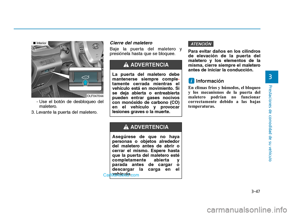 Hyundai Sonata 2018 Manual del propietario (in Spanish) 3-47
Prestaciones de comodidad de su vehículo
3
- Use el botón de desbloqueo delmaletero.
3. Levante la puerta del maletero.
Cierre del maletero
Baje la puerta del maletero y
presiónela hasta que s Hyundai Sonata 2018 Manual del propietario (in Spanish) 3-47
Prestaciones de comodidad de su vehículo
3
- Use el botón de desbloqueo delmaletero.
3. Levante la puerta del maletero.
Cierre del maletero
Baje la puerta del maletero y
presiónela hasta que s