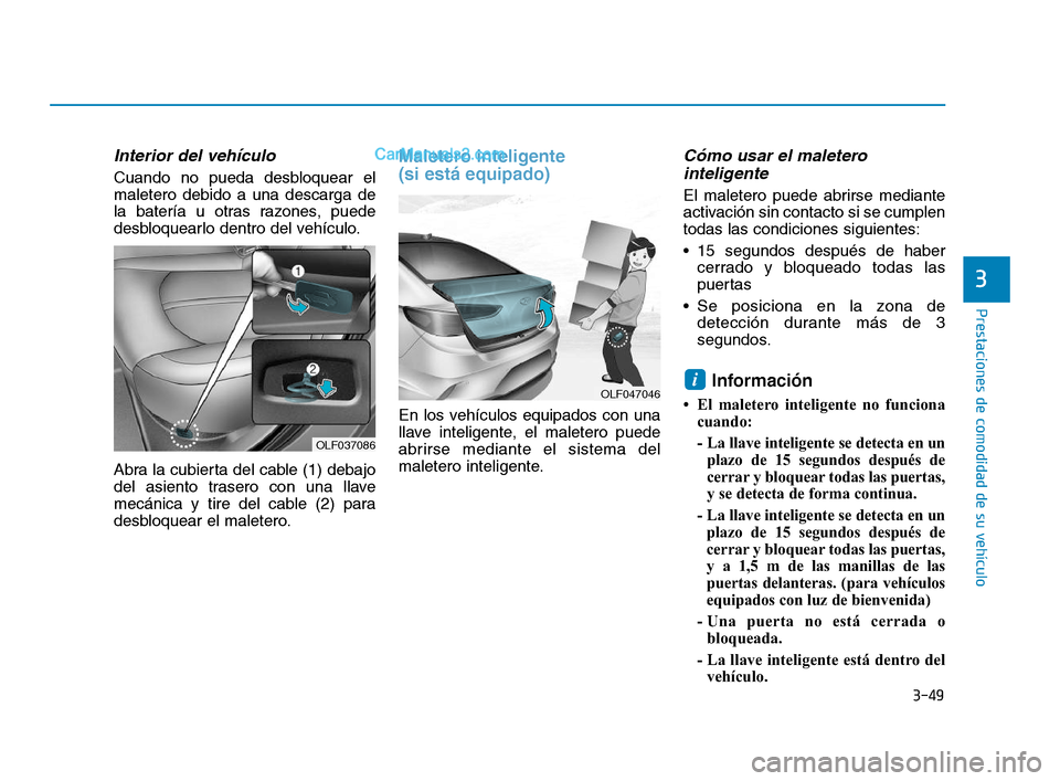 Hyundai Sonata 2018 Manual del propietario (in Spanish) 3-49
Prestaciones de comodidad de su vehículo
3
Interior del vehículo
Cuando no pueda desbloquear el
maletero debido a una descarga de
la batería u otras razones, puede
desbloquearlo dentro del veh Hyundai Sonata 2018 Manual del propietario (in Spanish) 3-49
Prestaciones de comodidad de su vehículo
3
Interior del vehículo
Cuando no pueda desbloquear el
maletero debido a una descarga de
la batería u otras razones, puede
desbloquearlo dentro del veh