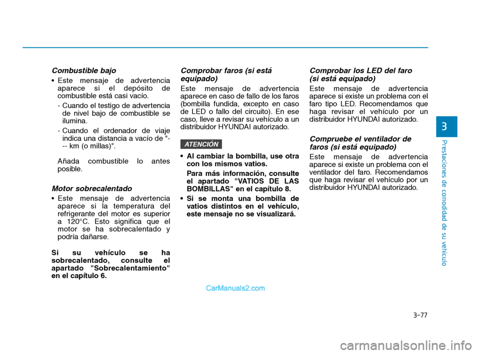 Hyundai Sonata 2018 Manual del propietario (in Spanish) 3-77
Prestaciones de comodidad de su vehÃculo
Combustible bajo
Este mensaje de advertenciaaparece si el depósito de
combustible está casi vacÃo.
- Cuando el testigo de advertenciade nivel bajo de Hyundai Sonata 2018 Manual del propietario (in Spanish) 3-77
Prestaciones de comodidad de su vehÃculo
Combustible bajo
Este mensaje de advertenciaaparece si el depósito de
combustible está casi vacÃo.
- Cuando el testigo de advertenciade nivel bajo de