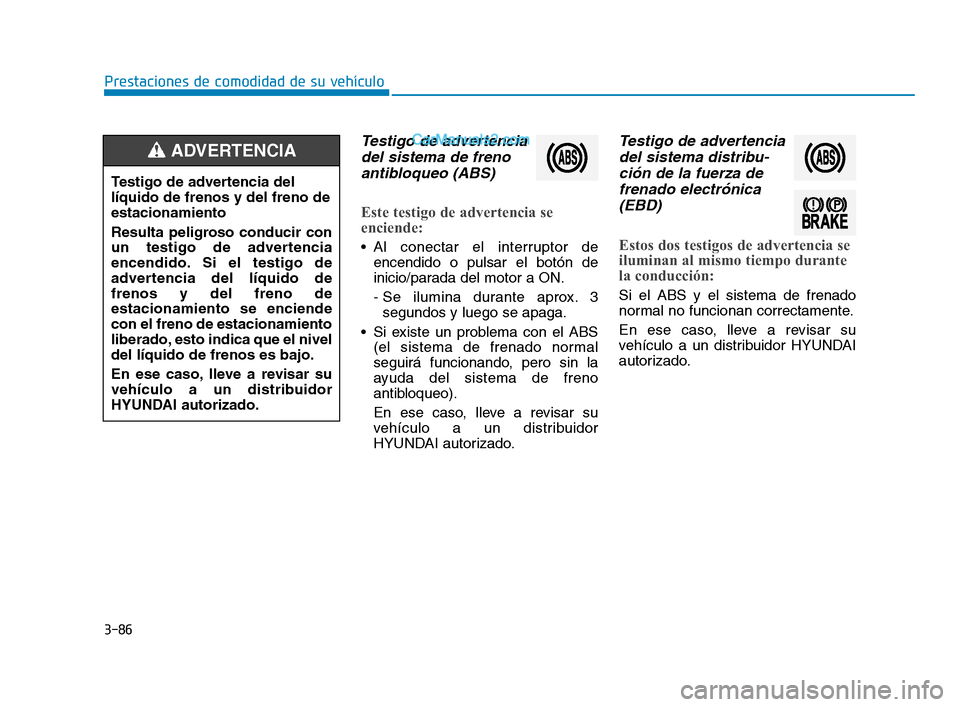 Hyundai Sonata 2018 Manual del propietario (in Spanish) 3-86
Prestaciones de comodidad de su vehículo
Testigo de advertenciadel sistema de frenoantibloqueo (ABS)
Este testigo de advertencia se
enciende:
Al conectar el interruptor de
encendido o pulsar el Hyundai Sonata 2018 Manual del propietario (in Spanish) 3-86
Prestaciones de comodidad de su vehículo
Testigo de advertenciadel sistema de frenoantibloqueo (ABS)
Este testigo de advertencia se
enciende:
Al conectar el interruptor de
encendido o pulsar el