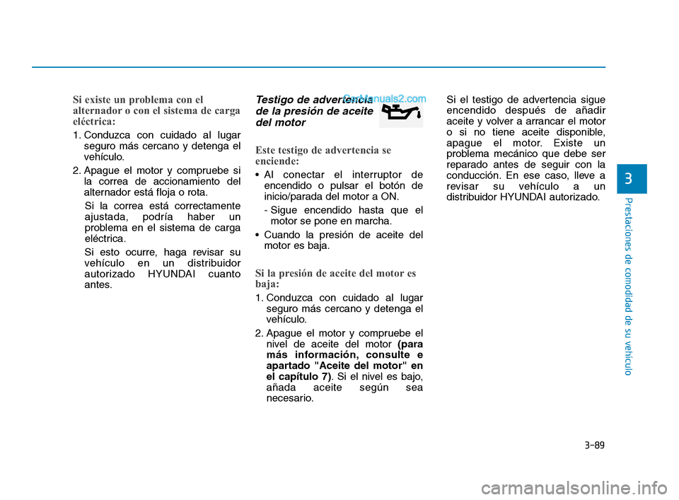 Hyundai Sonata 2018 Manual del propietario (in Spanish) 3-89
Prestaciones de comodidad de su vehículo
3
Si existe un problema con el
alternador o con el sistema de carga
eléctrica:
1. Conduzca con cuidado al lugarseguro más cercano y detenga el
vehícul Hyundai Sonata 2018 Manual del propietario (in Spanish) 3-89
Prestaciones de comodidad de su vehículo
3
Si existe un problema con el
alternador o con el sistema de carga
eléctrica:
1. Conduzca con cuidado al lugarseguro más cercano y detenga el
vehícul