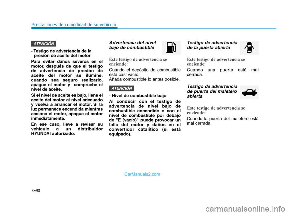 Hyundai Sonata 2018 Manual del propietario (in Spanish) 3-90
Prestaciones de comodidad de su vehículo
- Testigo de advertencia de la presión de aceite del motor
Para evitar daños severos en el
motor, después de que el testigo
de advertencia de presión Hyundai Sonata 2018 Manual del propietario (in Spanish) 3-90
Prestaciones de comodidad de su vehículo
- Testigo de advertencia de la presión de aceite del motor
Para evitar daños severos en el
motor, después de que el testigo
de advertencia de presión