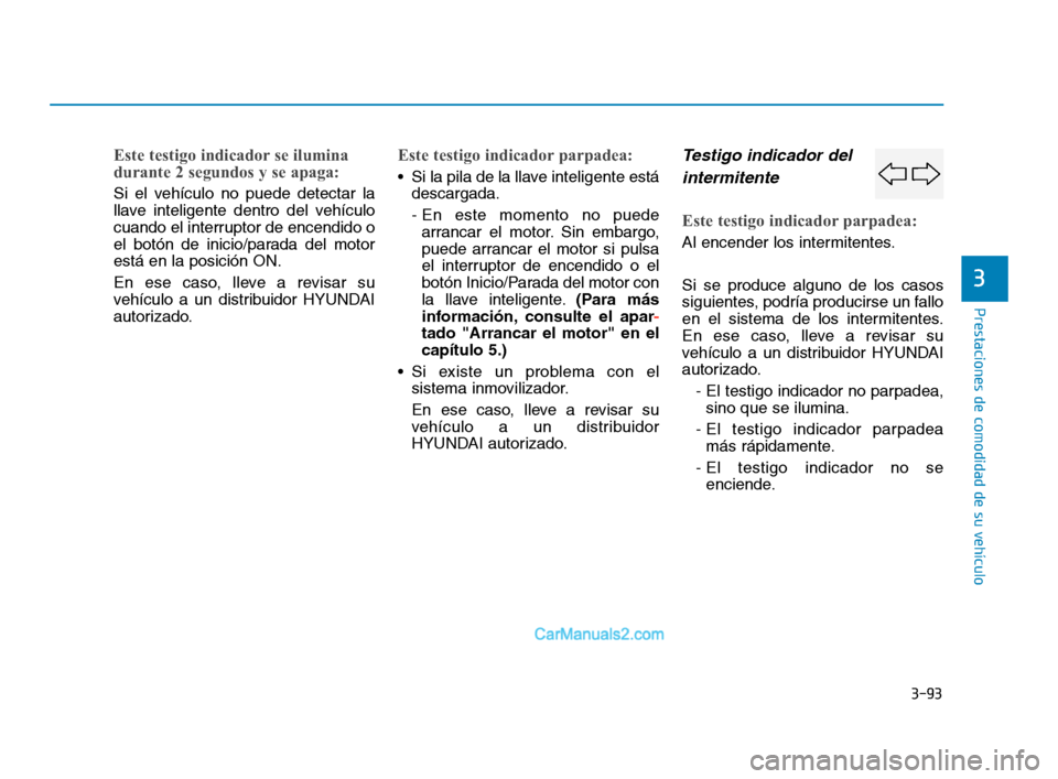 Hyundai Sonata 2018 Manual del propietario (in Spanish) 3-93
Prestaciones de comodidad de su vehículo
3
Este testigo indicador se ilumina
durante 2 segundos y se apaga:
Si el vehículo no puede detectar la
llave inteligente dentro del vehículo
cuando el Hyundai Sonata 2018 Manual del propietario (in Spanish) 3-93
Prestaciones de comodidad de su vehículo
3
Este testigo indicador se ilumina
durante 2 segundos y se apaga:
Si el vehículo no puede detectar la
llave inteligente dentro del vehículo
cuando el