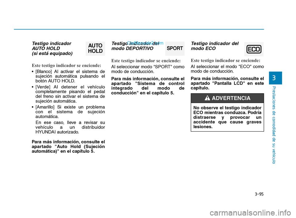 Hyundai Sonata 2018  Manual del propietario (in Spanish) 3-95
Prestaciones de comodidad de su vehículo
3
Testigo indicadorAUTO HOLD  (si está equipado)
Este testigo indicador se enciende:
 [Blanco] Al activar el sistema de
sujeción automática pulsando e
