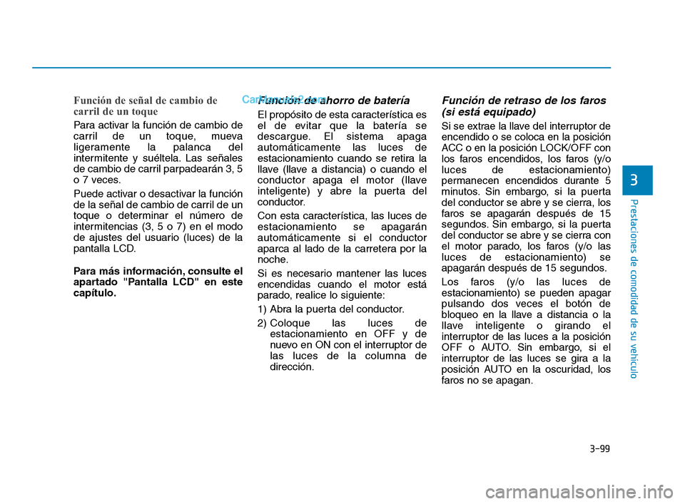 Hyundai Sonata 2018 Manual del propietario (in Spanish) 3-99
Prestaciones de comodidad de su vehículo
Función de señal de cambio de
carril de un toque
Para activar la función de cambio de
carril de un toque, mueva
ligeramente la palanca del
intermitent Hyundai Sonata 2018 Manual del propietario (in Spanish) 3-99
Prestaciones de comodidad de su vehículo
Función de señal de cambio de
carril de un toque
Para activar la función de cambio de
carril de un toque, mueva
ligeramente la palanca del
intermitent