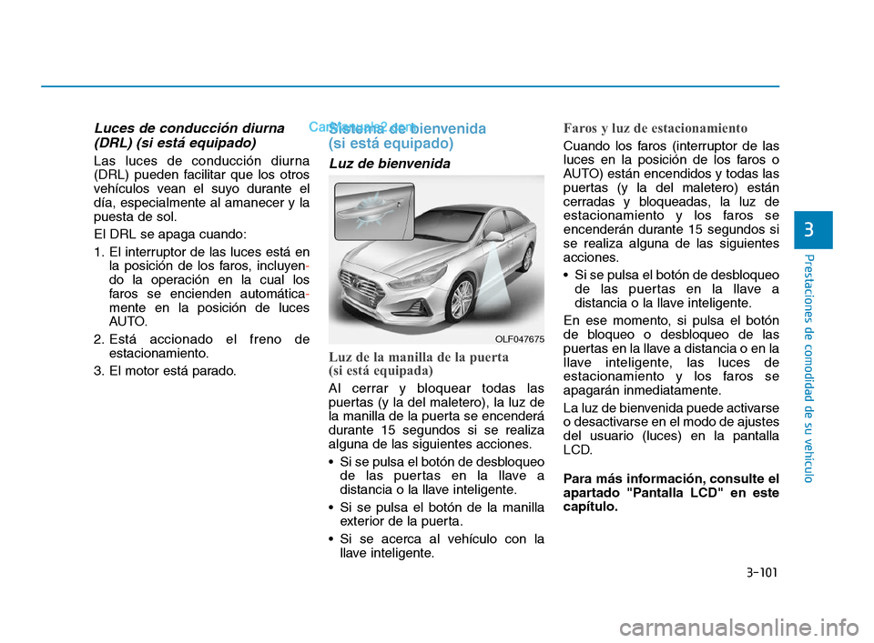 Hyundai Sonata 2018 Manual del propietario (in Spanish) 3-101
Prestaciones de comodidad de su vehículo
3
Luces de conducción diurna(DRL) (si está equipado)
Las luces de conducción diurna
(DRL) pueden facilitar que los otros
vehículos vean el suyo dura Hyundai Sonata 2018 Manual del propietario (in Spanish) 3-101
Prestaciones de comodidad de su vehículo
3
Luces de conducción diurna(DRL) (si está equipado)
Las luces de conducción diurna
(DRL) pueden facilitar que los otros
vehículos vean el suyo dura
