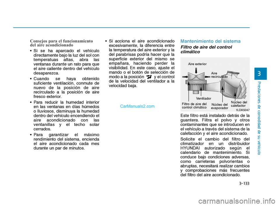 Hyundai Sonata 2018 Manual del propietario (in Spanish) 3-133
Prestaciones de comodidad de su vehículo
Consejos para el funcionamiento
del aire acondicionado
Si se ha aparcado el vehículodirectamente bajo la luz del sol con
temperatuas altas, abra las
v Hyundai Sonata 2018 Manual del propietario (in Spanish) 3-133
Prestaciones de comodidad de su vehículo
Consejos para el funcionamiento
del aire acondicionado
Si se ha aparcado el vehículodirectamente bajo la luz del sol con
temperatuas altas, abra las
v