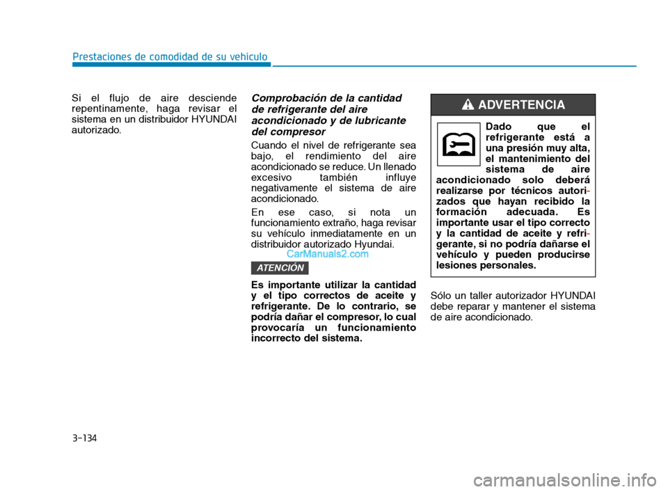 Hyundai Sonata 2018 Manual del propietario (in Spanish) 3-134
Prestaciones de comodidad de su vehículo
Si el flujo de aire desciende
repentinamente, haga revisar el
sistema en un distribuidor HYUNDAI
autorizado.
Comprobación de la cantidad de refrigerant Hyundai Sonata 2018 Manual del propietario (in Spanish) 3-134
Prestaciones de comodidad de su vehículo
Si el flujo de aire desciende
repentinamente, haga revisar el
sistema en un distribuidor HYUNDAI
autorizado.
Comprobación de la cantidad de refrigerant