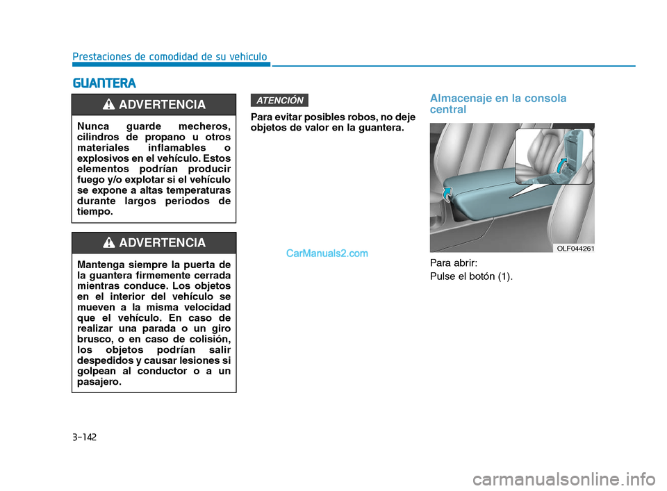 Hyundai Sonata 2018 Manual del propietario (in Spanish) 3-142
Prestaciones de comodidad de su vehículo
G
G U
U A
A N
N T
T E
E R
R A
A
Para evitar posibles robos, no deje
objetos de valor en la guantera.
Almacenaje en la consola
central
Para abrir:
Pulse Hyundai Sonata 2018 Manual del propietario (in Spanish) 3-142
Prestaciones de comodidad de su vehículo
G
G U
U A
A N
N T
T E
E R
R A
A
Para evitar posibles robos, no deje
objetos de valor en la guantera.
Almacenaje en la consola
central
Para abrir:
Pulse
