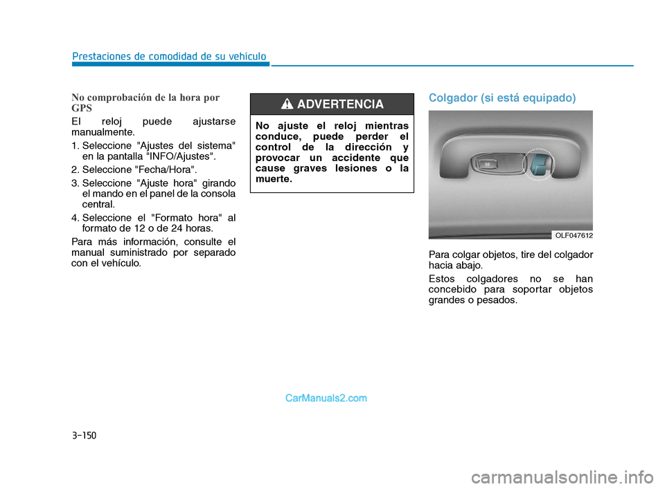 Hyundai Sonata 2018 Manual del propietario (in Spanish) 3-150
Prestaciones de comodidad de su vehículo
No comprobación de la hora por
GPS
El reloj puede ajustarse
manualmente.
1. Seleccione "Ajustes del sistema"en la pantalla "INFO/Ajustes".
2. Seleccion Hyundai Sonata 2018 Manual del propietario (in Spanish) 3-150
Prestaciones de comodidad de su vehículo
No comprobación de la hora por
GPS
El reloj puede ajustarse
manualmente.
1. Seleccione "Ajustes del sistema"en la pantalla "INFO/Ajustes".
2. Seleccion