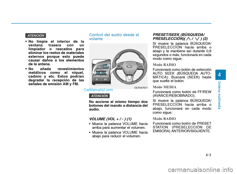 Hyundai Sonata 2018 Manual del propietario (in Spanish) 4-3
Sistema multimedia
No limpie el interior de laventana trasera con un
limpiador o rascados para
eliminar los restos de materiales
externos porque esto puede
causar daños a los elementos
de la ant Hyundai Sonata 2018 Manual del propietario (in Spanish) 4-3
Sistema multimedia
No limpie el interior de laventana trasera con un
limpiador o rascados para
eliminar los restos de materiales
externos porque esto puede
causar daños a los elementos
de la ant